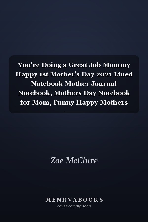 You're Doing a Great Job Mommy Happy 1st Mother's Day 2021 Lined Notebook Mother Journal Notebook, Mothers Day Notebook for Mom, Funny Happy Mothers Day Gifts Notebook, Mom Diary, Lined Notebook 120 Pages 6x9in