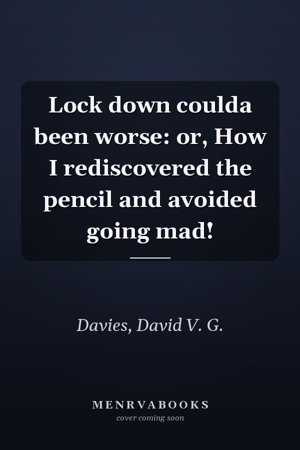 Lock down coulda been worse: or, How I rediscovered the pencil and avoided going mad!
