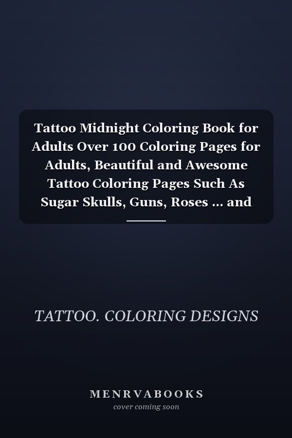 Tattoo Midnight Coloring Book for Adults Over 100 Coloring Pages for Adults, Beautiful and Awesome Tattoo Coloring Pages Such As Sugar Skulls, Guns, Roses ... and More! Adult to Get Stress Relieving and Relaxation