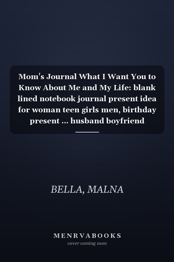 Mom's Journal What I Want You to Know About Me and My Life: blank lined notebook journal present idea for woman teen girls men, birthday present ... husband boyfriend toddler children kids