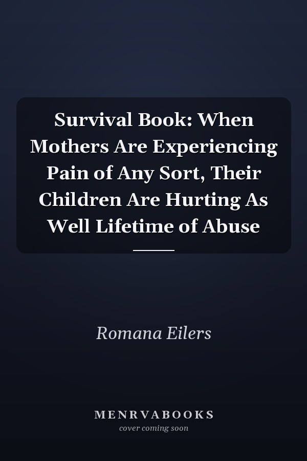 Survival Book: When Mothers Are Experiencing Pain of Any Sort, Their Children Are Hurting As Well Lifetime of Abuse