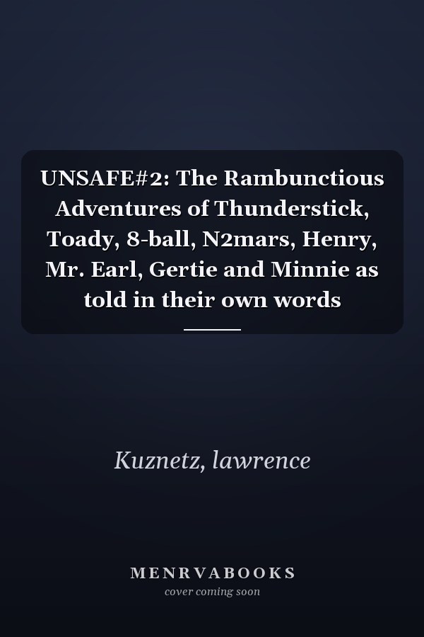 UNSAFE#2: The Rambunctious Adventures of Thunderstick, Toady, 8-ball, N2mars, Henry, Mr. Earl, Gertie and Minnie as told in their own words