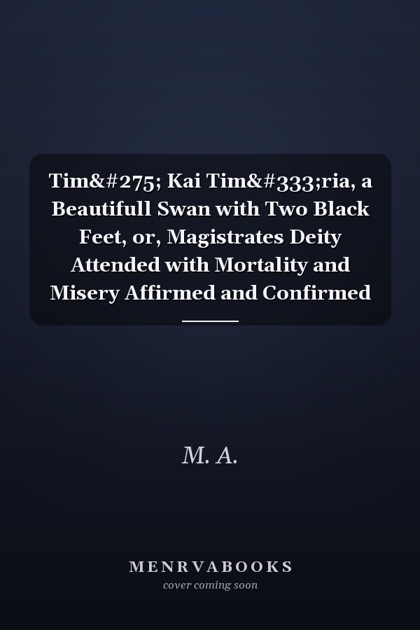 Timē Kai Timōria, a Beautifull Swan with Two Black Feet, or, Magistrates Deity Attended with Mortality and Misery Affirmed and Confirmed