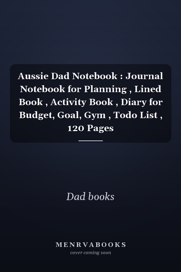 Aussie Dad Notebook : Journal Notebook for Planning , Lined Book , Activity Book , Diary for Budget, Goal, Gym , Todo List , 120 Pages
