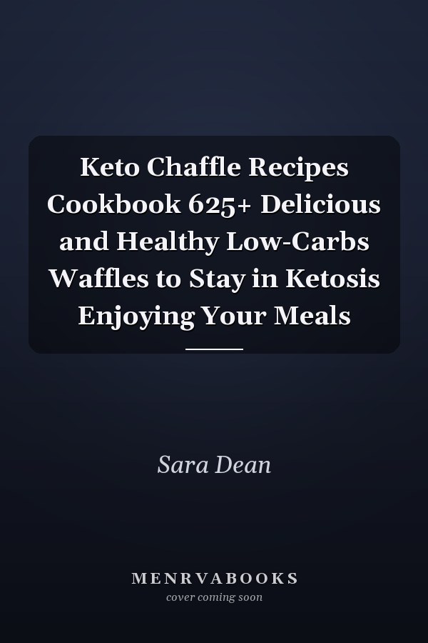 Keto Chaffle Recipes Cookbook 625+ Delicious and Healthy Low-Carbs Waffles to Stay in Ketosis Enjoying Your Meals