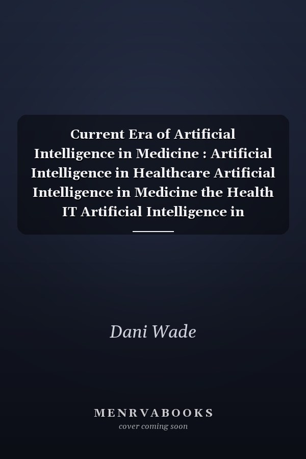 Current Era of Artificial Intelligence in Medicine : Artificial Intelligence in Healthcare Artificial Intelligence in Medicine the Health IT Artificial Intelligence in Precision Health Healthcare