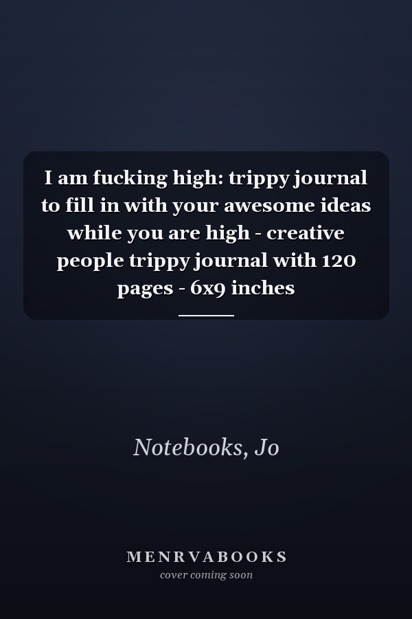 I am fucking high: trippy journal to fill in with your awesome ideas while you are high - creative people trippy journal with 120 pages - 6x9 inches