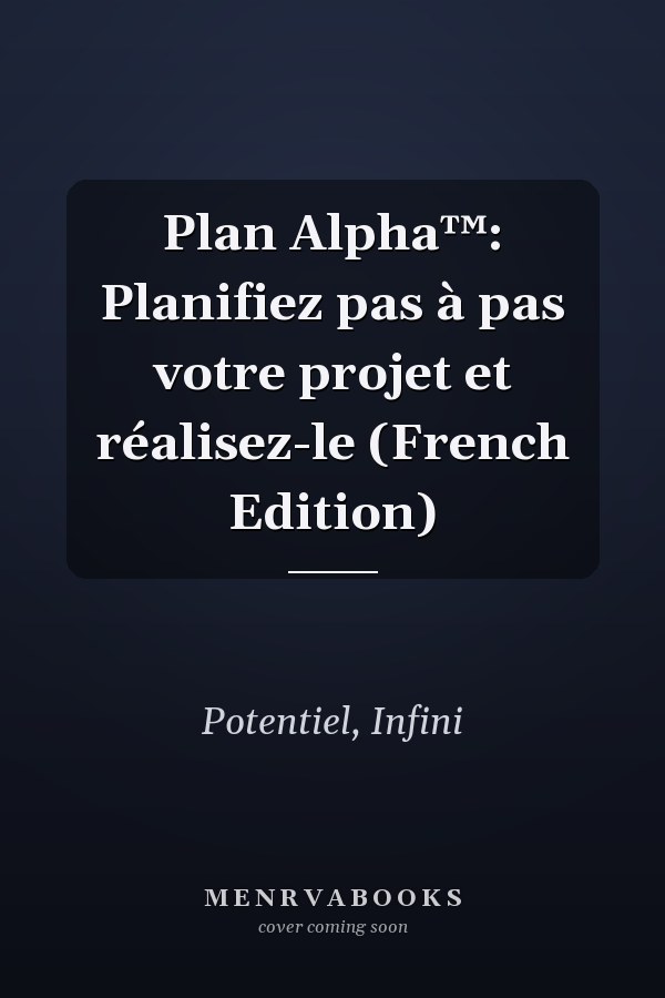 Plan Alpha™: Planifiez pas à pas votre projet et réalisez-le (French Edition)