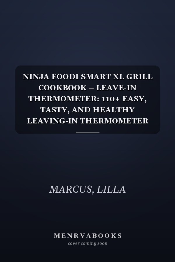 NINJA FOODI SMART XL GRILL COOKBOOK – LEAVE-IN THERMOMETER: 110+ EASY, TASTY, AND HEALTHY LEAVING-IN THERMOMETER RECIPES YOU REALLY NEED EVERY DAY. FOR BEGINNERS AND ADVANCED USERS