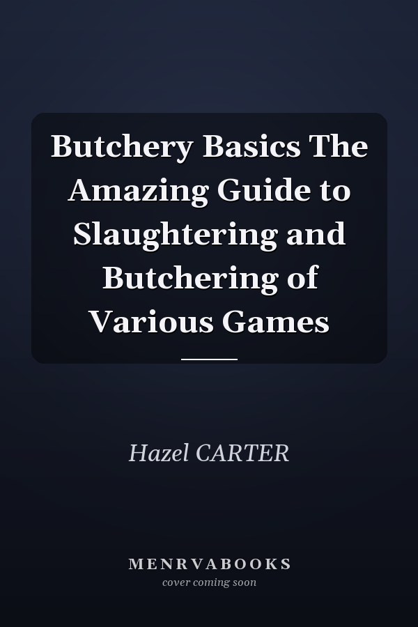 Butchery Basics The Amazing Guide to Slaughtering and Butchering of Various Games