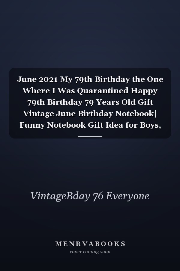 June 2021 My 79th Birthday the One Where I Was Quarantined Happy 79th Birthday 79 Years Old Gift Vintage June Birthday Notebook| Funny Notebook Gift Idea for Boys, Girls, Son, Daughter, Men,woman ( Better Than a Card )