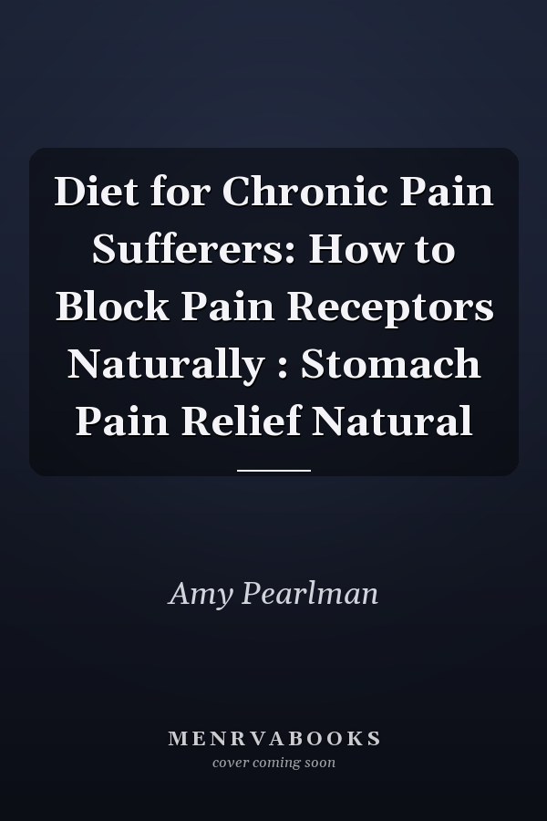Diet for Chronic Pain Sufferers: How to Block Pain Receptors Naturally : Stomach Pain Relief Natural
