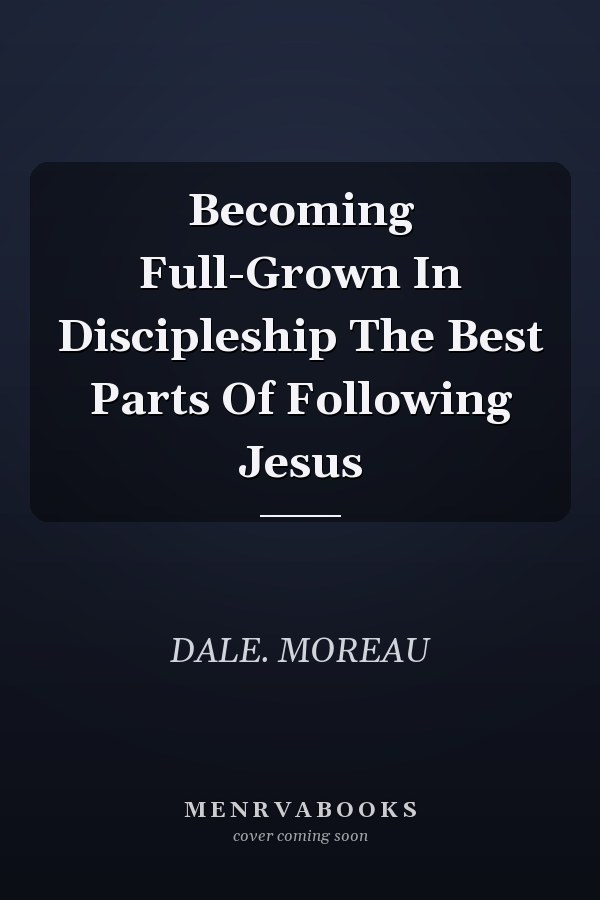 Becoming Full-Grown In Discipleship The Best Parts Of Following Jesus
