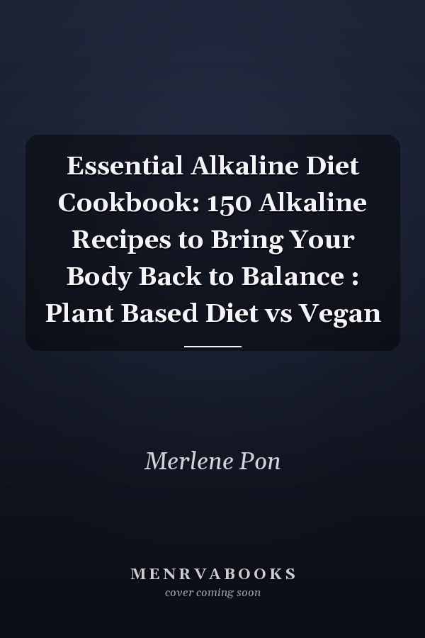 Essential Alkaline Diet Cookbook: 150 Alkaline Recipes to Bring Your Body Back to Balance : Plant Based Diet vs Vegan