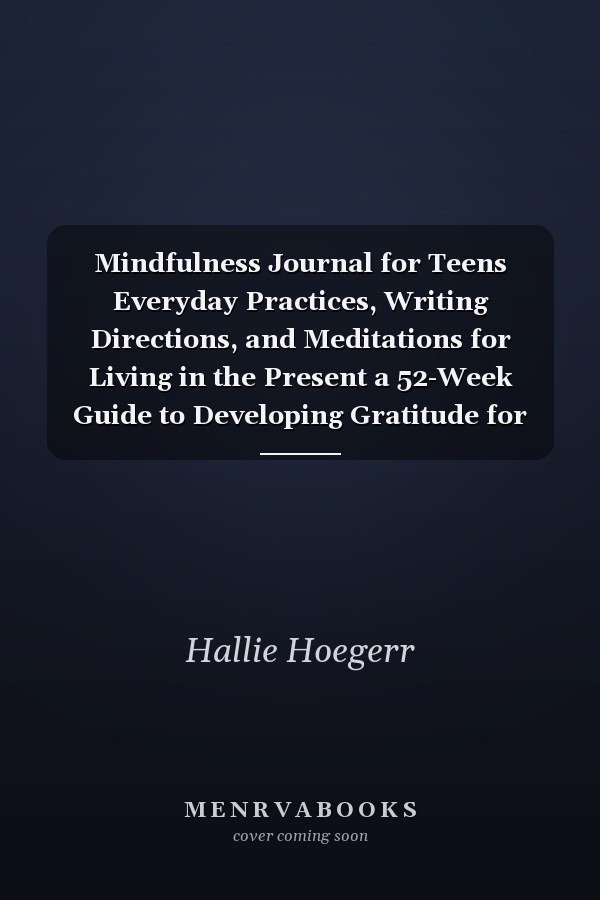 Mindfulness Journal for Teens Everyday Practices, Writing Directions, and Meditations for Living in the Present a 52-Week Guide to Developing Gratitude for Teens and Adults