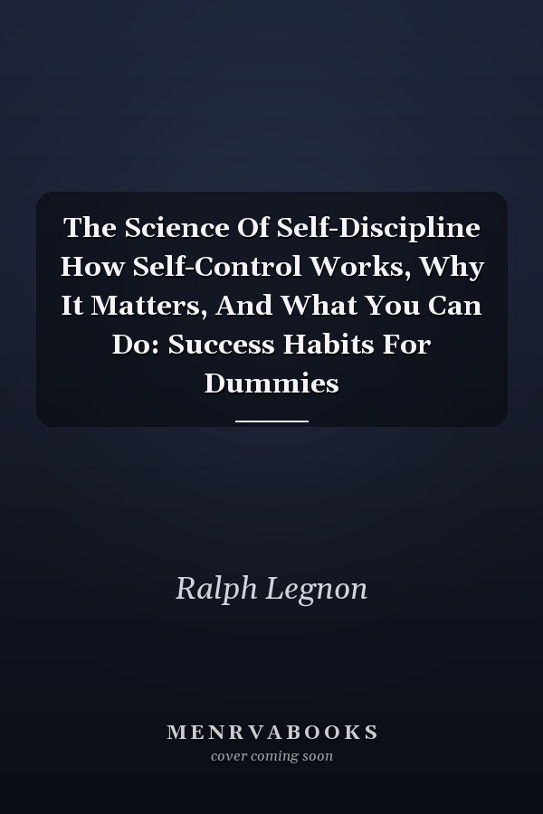 The Science Of Self-Discipline How Self-Control Works, Why It Matters, And What You Can Do: Success Habits For Dummies