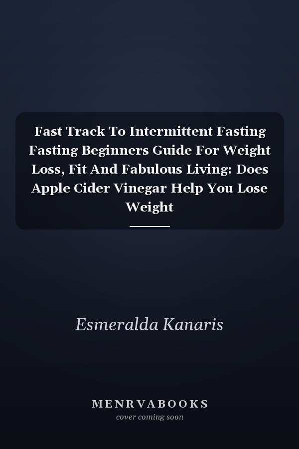 Fast Track To Intermittent Fasting Fasting Beginners Guide For Weight Loss, Fit And Fabulous Living: Does Apple Cider Vinegar Help You Lose Weight