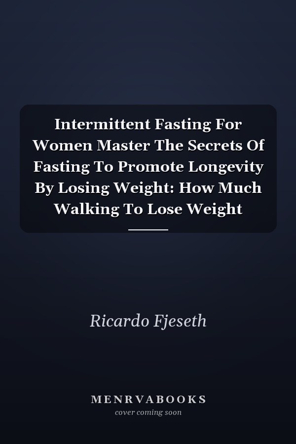 Intermittent Fasting For Women Master The Secrets Of Fasting To Promote Longevity By Losing Weight: How Much Walking To Lose Weight