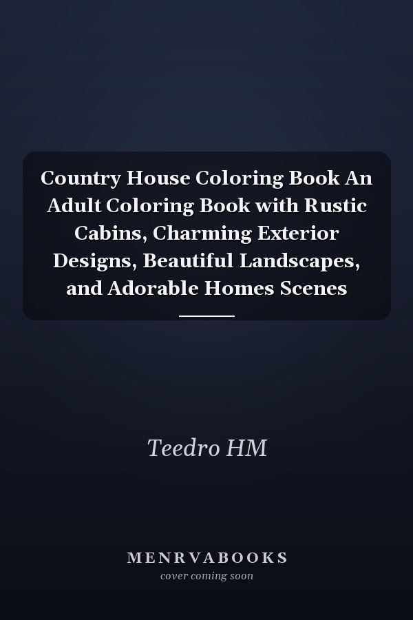 Country House Coloring Book An Adult Coloring Book with Rustic Cabins, Charming Exterior Designs, Beautiful Landscapes, and Adorable Homes Scenes