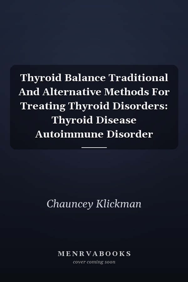Thyroid Balance Traditional And Alternative Methods For Treating Thyroid Disorders: Thyroid Disease Autoimmune Disorder