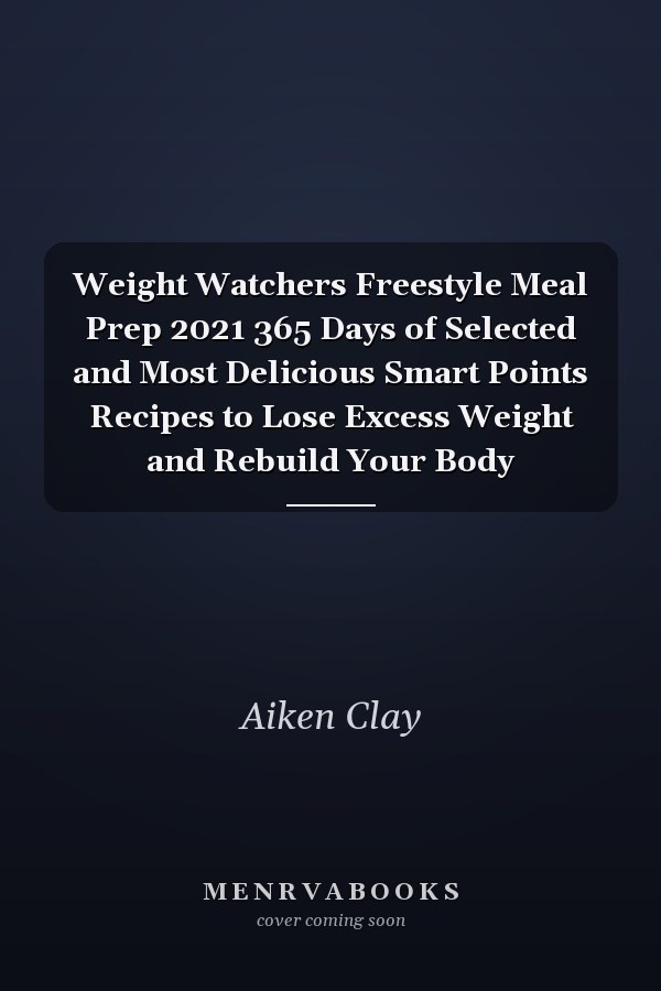 Weight Watchers Freestyle Meal Prep 2021 365 Days of Selected and Most Delicious Smart Points Recipes to Lose Excess Weight and Rebuild Your Body