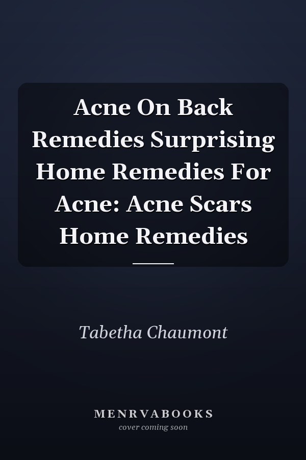 Acne On Back Remedies Surprising Home Remedies For Acne: Acne Scars Home Remedies