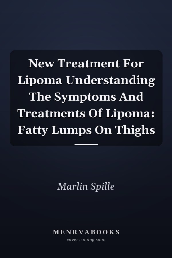 New Treatment For Lipoma Understanding The Symptoms And Treatments Of Lipoma: Fatty Lumps On Thighs