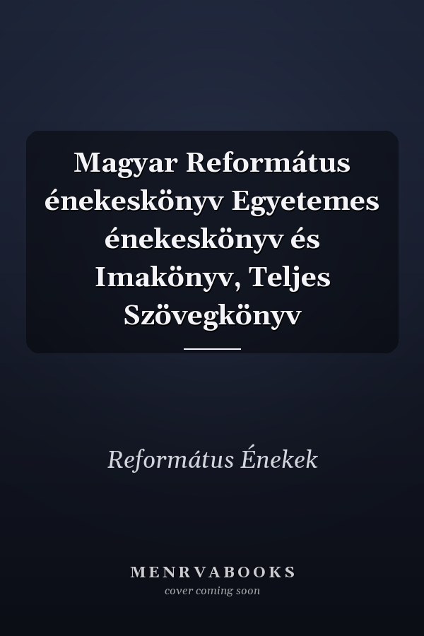 Magyar Református énekeskönyv Egyetemes énekeskönyv és Imakönyv, Teljes Szövegkönyv