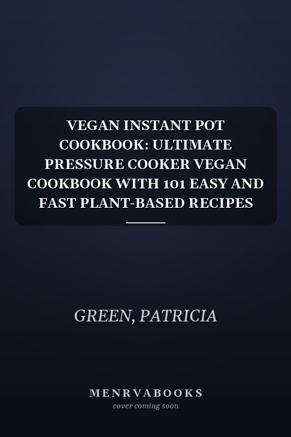 VEGAN INSTANT POT COOKBOOK: ULTIMATE PRESSURE COOKER VEGAN COOKBOOK WITH 101 EASY AND FAST PLANT-BASED RECIPES