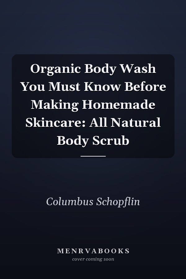 Organic Body Wash You Must Know Before Making Homemade Skincare: All Natural Body Scrub