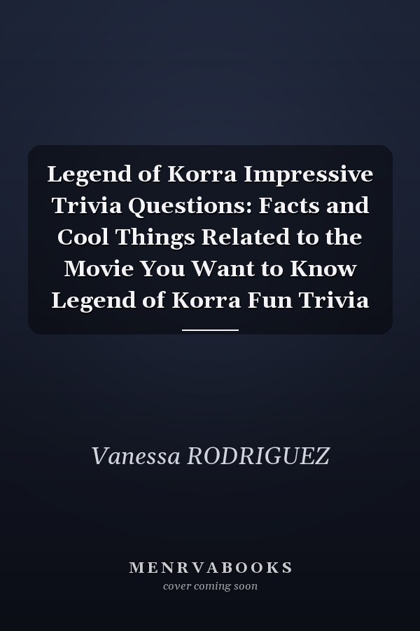 Legend of Korra Impressive Trivia Questions: Facts and Cool Things Related to the Movie You Want to Know Legend of Korra Fun Trivia