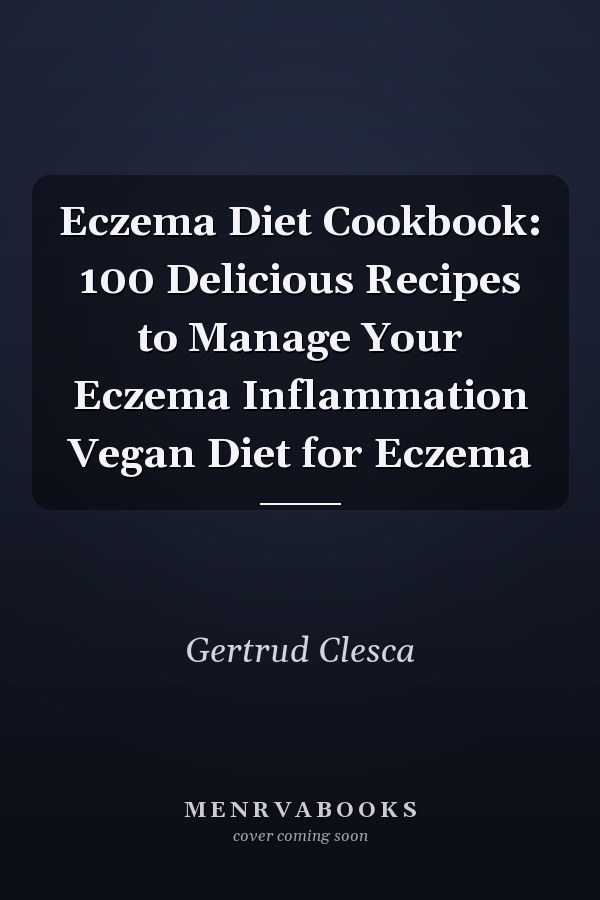 Eczema Diet Cookbook: 100 Delicious Recipes to Manage Your Eczema Inflammation Vegan Diet for Eczema