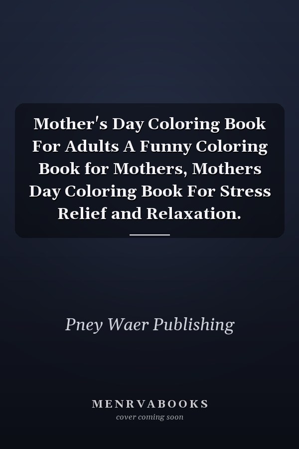 Mother's Day Coloring Book For Adults A Funny Coloring Book for Mothers, Mothers Day Coloring Book For Stress Relief and Relaxation.