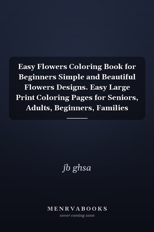 Easy Flowers Coloring Book for Beginners Simple and Beautiful Flowers Designs. Easy Large Print Coloring Pages for Seniors, Adults, Beginners, Families