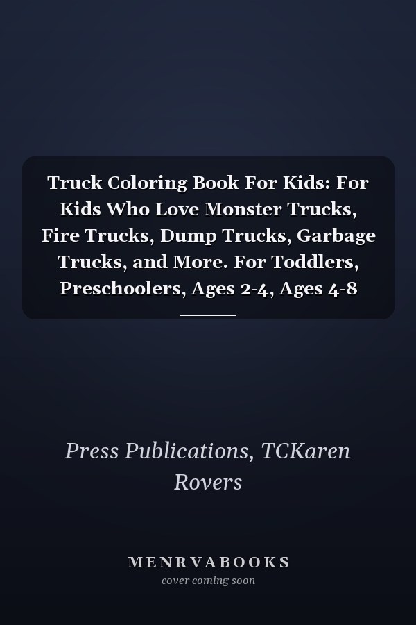 Truck Coloring Book For Kids: For Kids Who Love Monster Trucks, Fire Trucks, Dump Trucks, Garbage Trucks, and More. For Toddlers, Preschoolers, Ages 2-4, Ages 4-8