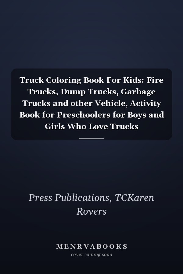 Truck Coloring Book For Kids: Fire Trucks, Dump Trucks, Garbage Trucks and other Vehicle, Activity Book for Preschoolers for Boys and Girls Who Love Trucks