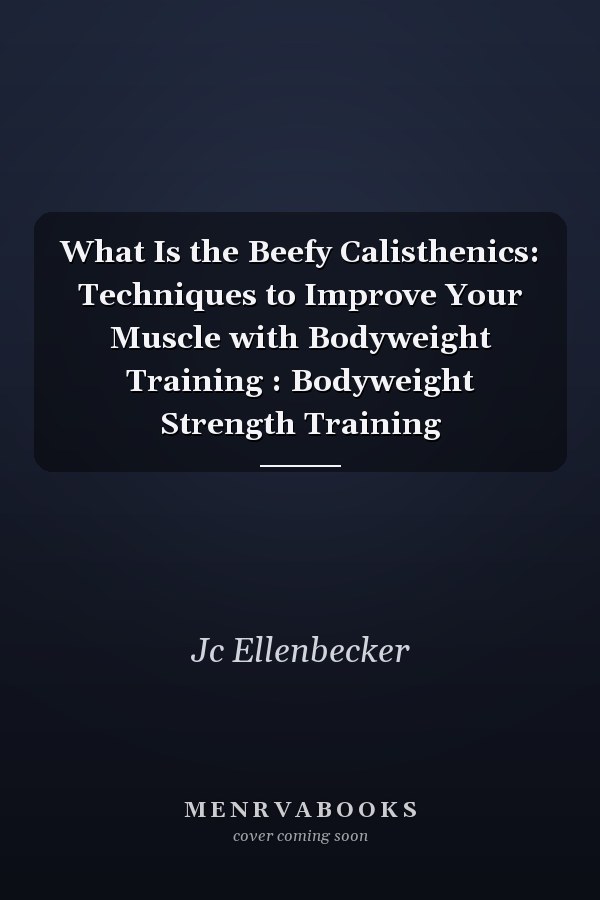 What Is the Beefy Calisthenics: Techniques to Improve Your Muscle with Bodyweight Training : Bodyweight Strength Training