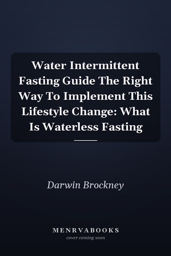 Water Intermittent Fasting Guide The Right Way To Implement This Lifestyle Change: What Is Waterless Fasting