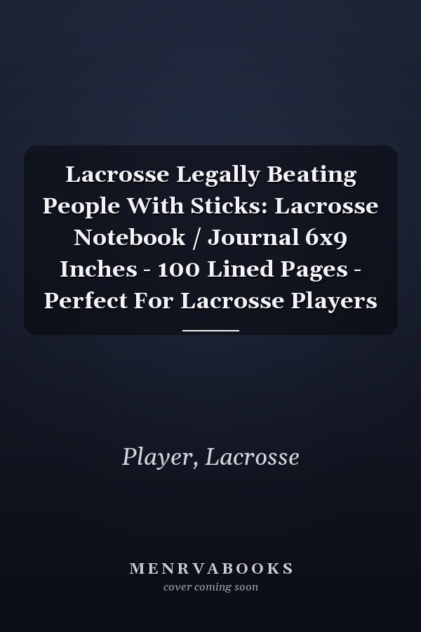 Lacrosse Legally Beating People With Sticks: Lacrosse Notebook / Journal 6x9 Inches - 100 Lined Pages - Perfect For Lacrosse Players