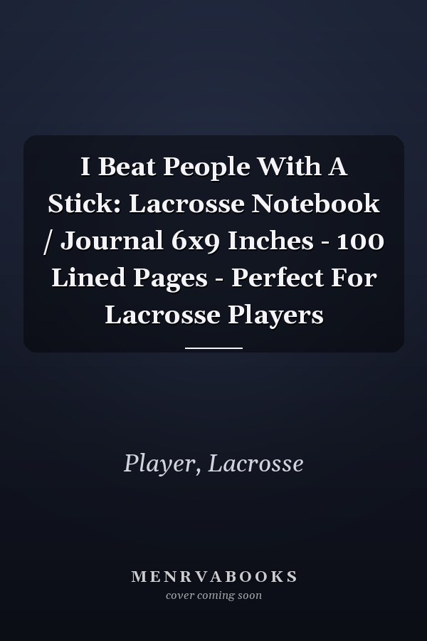 I Beat People With A Stick: Lacrosse Notebook / Journal 6x9 Inches - 100 Lined Pages - Perfect For Lacrosse Players