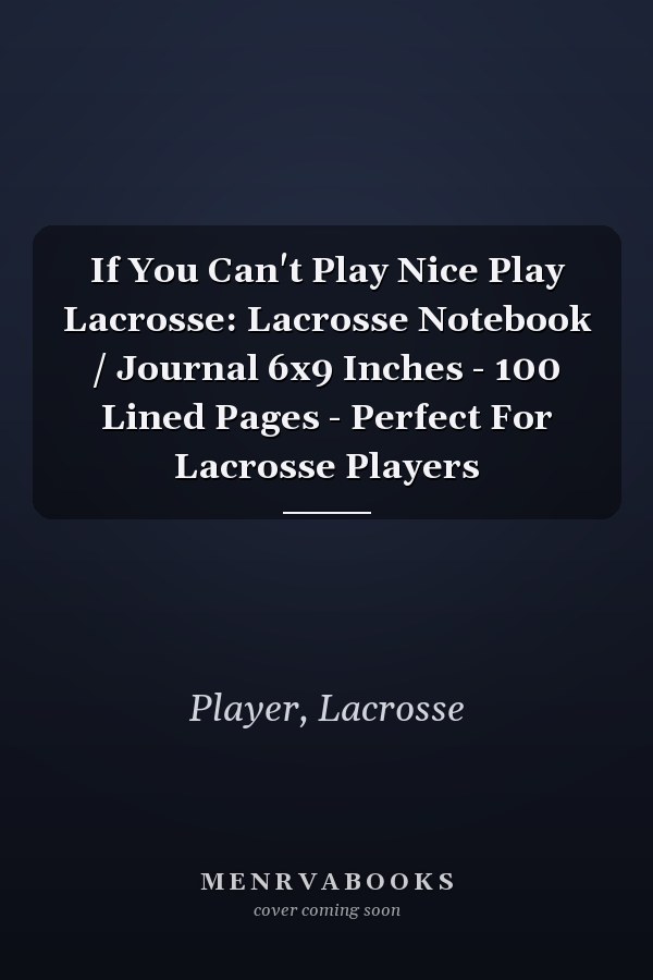 If You Can't Play Nice Play Lacrosse: Lacrosse Notebook / Journal 6x9 Inches - 100 Lined Pages - Perfect For Lacrosse Players