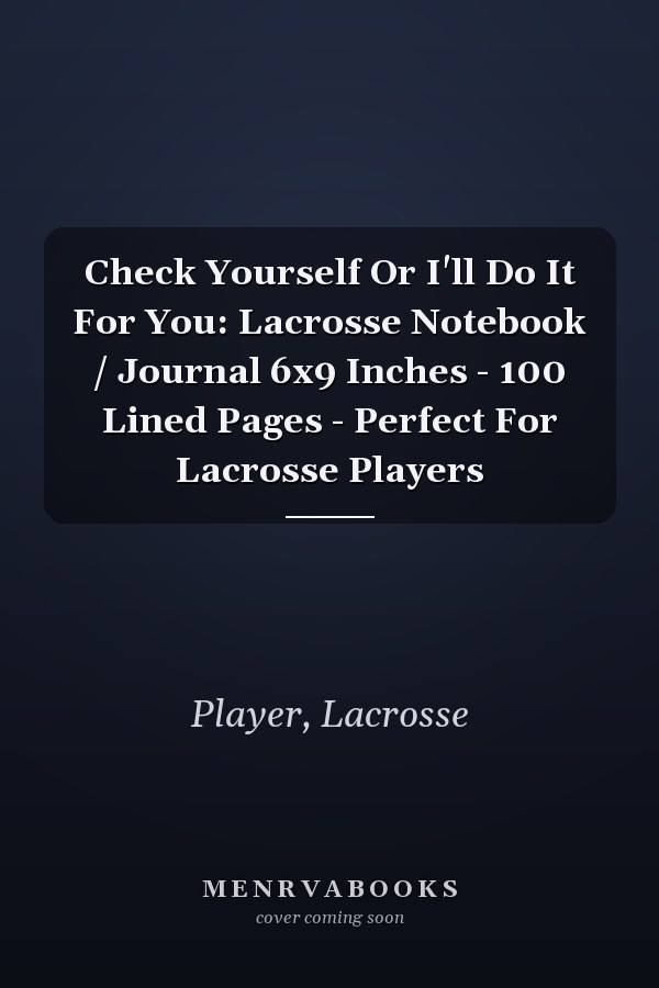 Check Yourself Or I'll Do It For You: Lacrosse Notebook / Journal 6x9 Inches - 100 Lined Pages - Perfect For Lacrosse Players