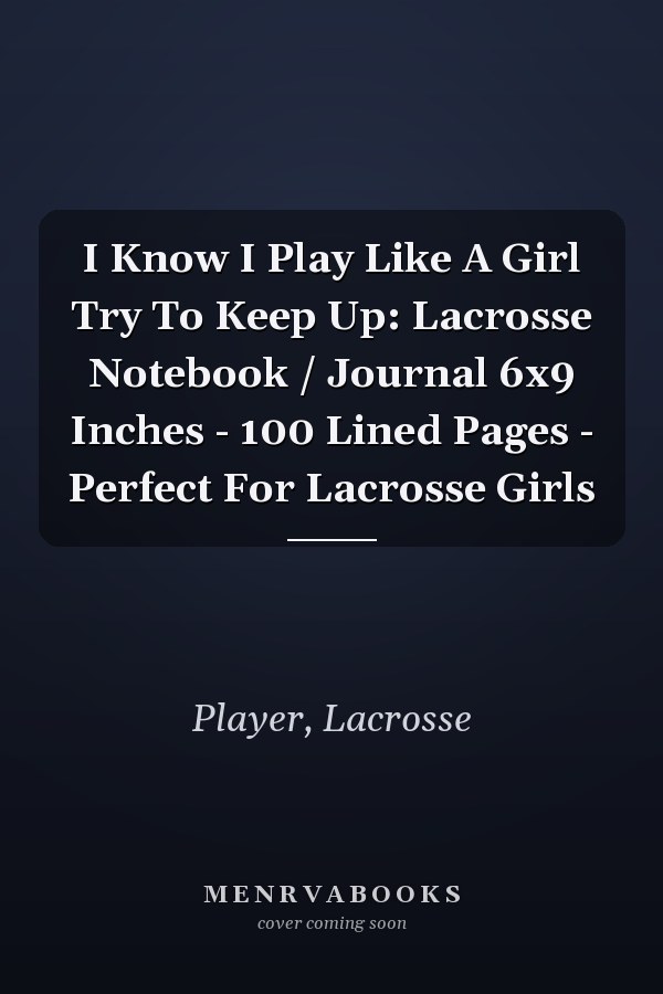 I Know I Play Like A Girl Try To Keep Up: Lacrosse Notebook / Journal 6x9 Inches - 100 Lined Pages - Perfect For Lacrosse Girls