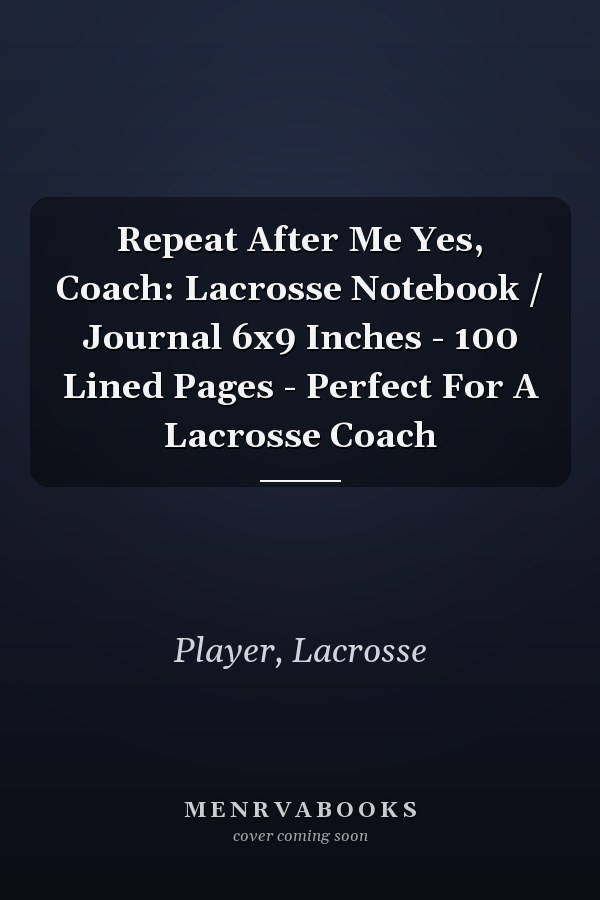 Repeat After Me Yes, Coach: Lacrosse Notebook / Journal 6x9 Inches - 100 Lined Pages - Perfect For A Lacrosse Coach