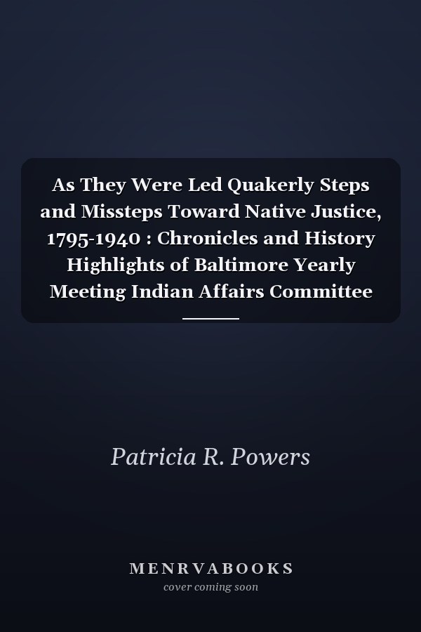As They Were Led Quakerly Steps and Missteps Toward Native Justice, 1795-1940 : Chronicles and History Highlights of Baltimore Yearly Meeting Indian Affairs Committee