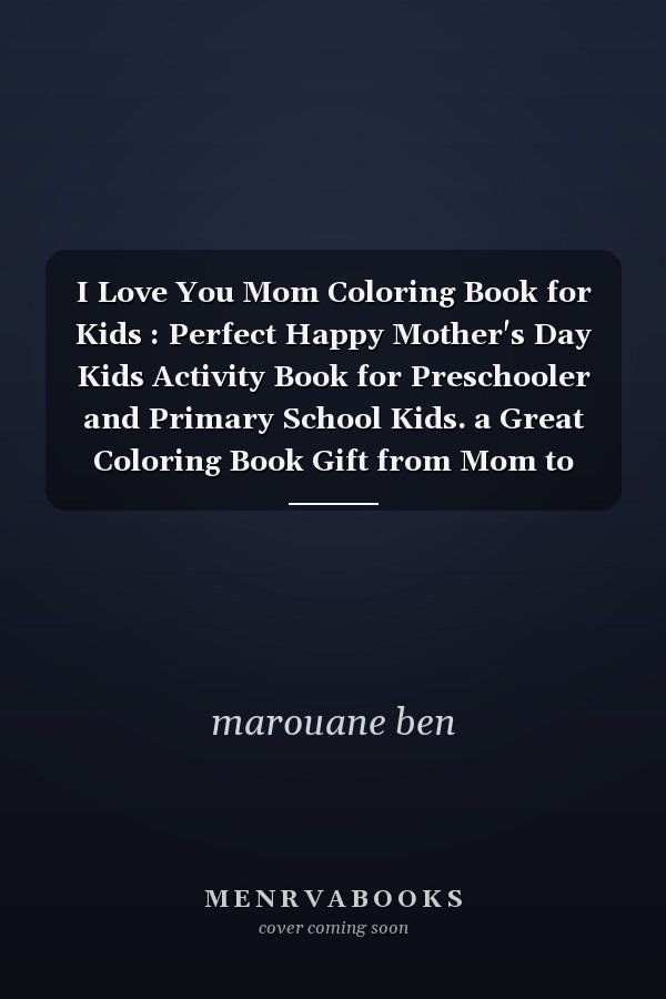 I Love You Mom Coloring Book for Kids : Perfect Happy Mother's Day Kids Activity Book for Preschooler and Primary School Kids. a Great Coloring Book Gift from Mom to Son or Daughter