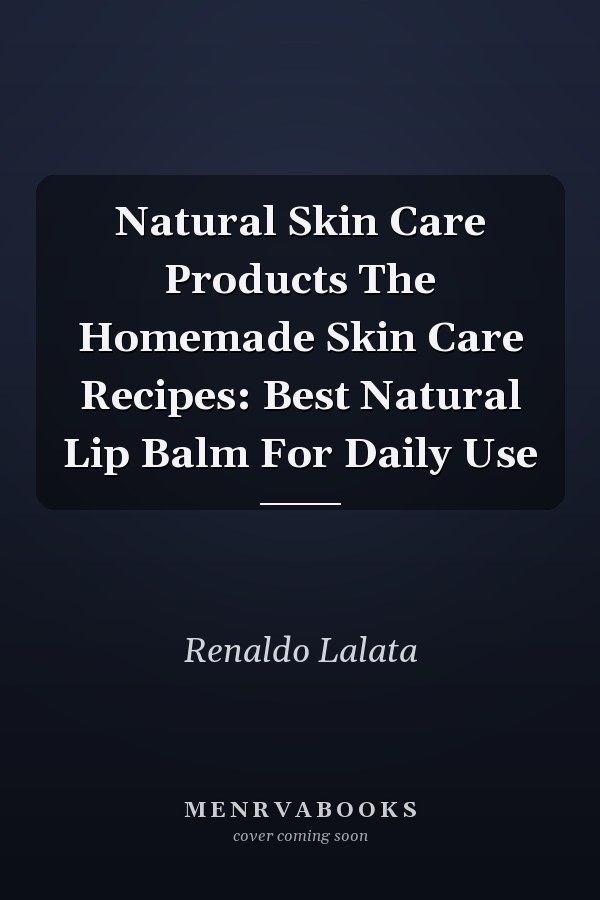 Natural Skin Care Products The Homemade Skin Care Recipes: Best Natural Lip Balm For Daily Use