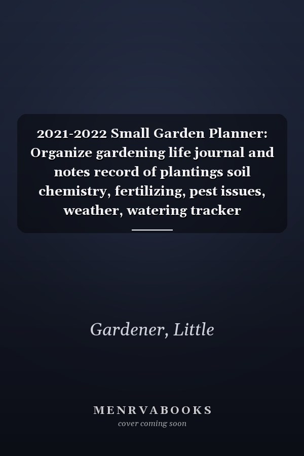 2021-2022 Small Garden Planner: Organize gardening life journal and notes record of plantings soil chemistry, fertilizing, pest issues, weather, watering tracker