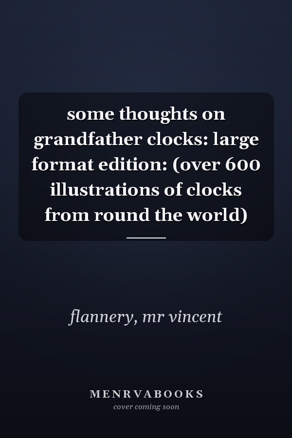 some thoughts on grandfather clocks: large format edition: (over 600 illustrations of clocks from round the world)