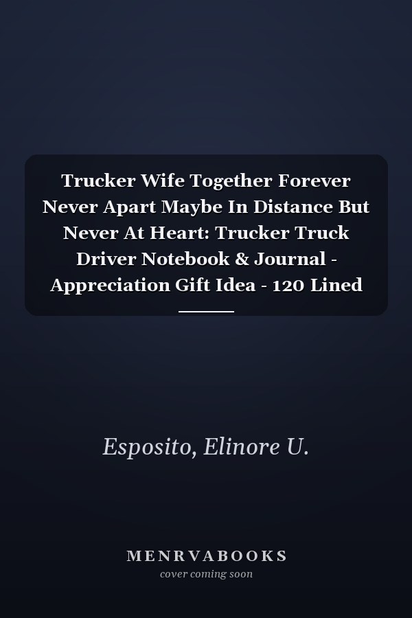 Trucker Wife Together Forever Never Apart Maybe In Distance But Never At Heart: Trucker Truck Driver Notebook & Journal - Appreciation Gift Idea - 120 Lined Pages, 6x9 Inches, Matte Soft Cover